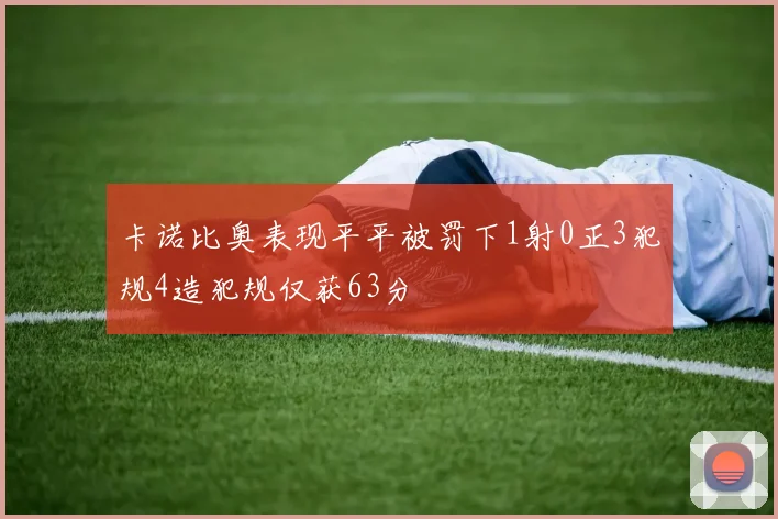 卡诺比奥表现平平被罚下1射0正3犯规4造犯规仅获63分