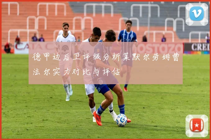 德甲边后卫评级分析莱默尔劳姆曹法尔实力对比与评估