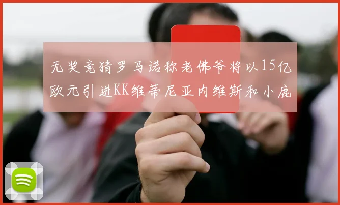 无奖竞猜罗马诺称老佛爷将以15亿欧元引进KK维蒂尼亚内维斯和小鹿
