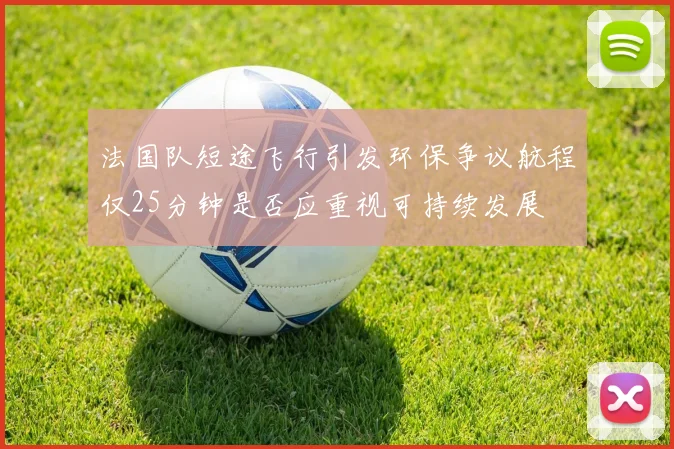 法国队短途飞行引发环保争议航程仅25分钟是否应重视可持续发展
