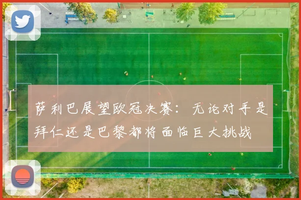 萨利巴展望欧冠决赛：无论对手是拜仁还是巴黎都将面临巨大挑战